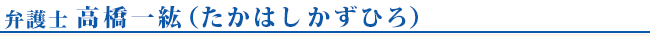 弁護士　高橋一紘（たかはし）