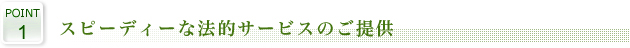 1.スピーディーな法的サービスのご提供