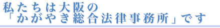 私たちは大阪の「かがやき総合法律事務所」です